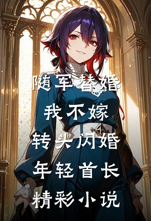 随军替婚我不嫁，转头闪婚年轻首长精彩小说