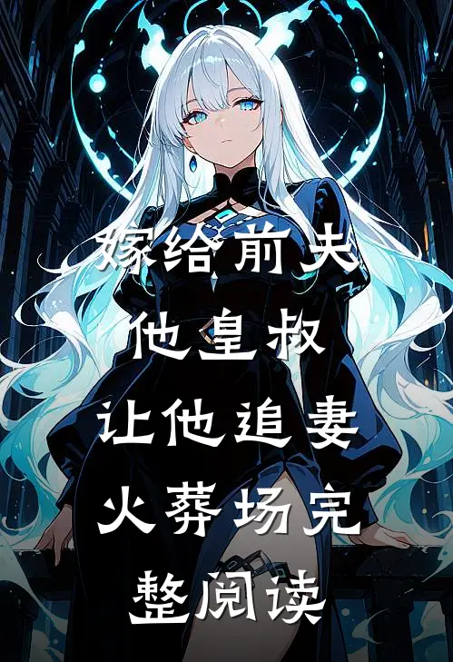 嫁给前夫他皇叔，让他追妻火葬场完整阅读