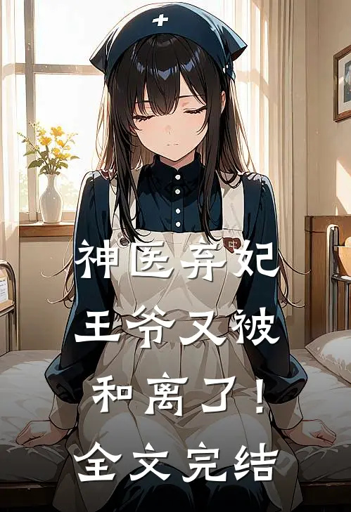 神医弃妃：王爷又被和离了！全文完结