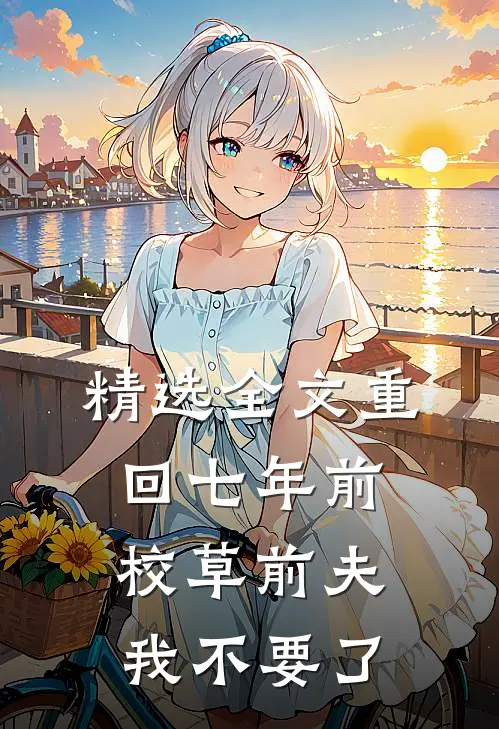 精选全文重回七年前，校草前夫我不要了