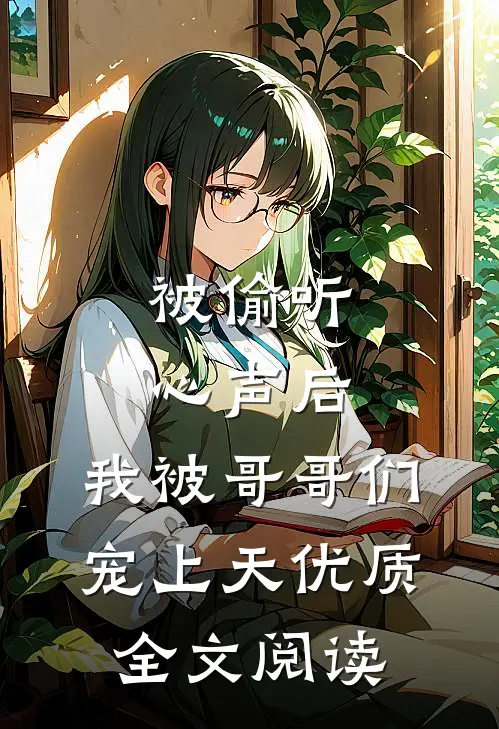 被偷听心声后，我被哥哥们宠上天优质全文阅读