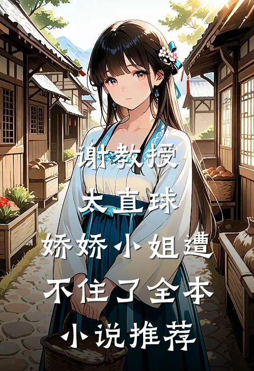 谢教授太直球，娇娇小姐遭不住了全本小说推荐