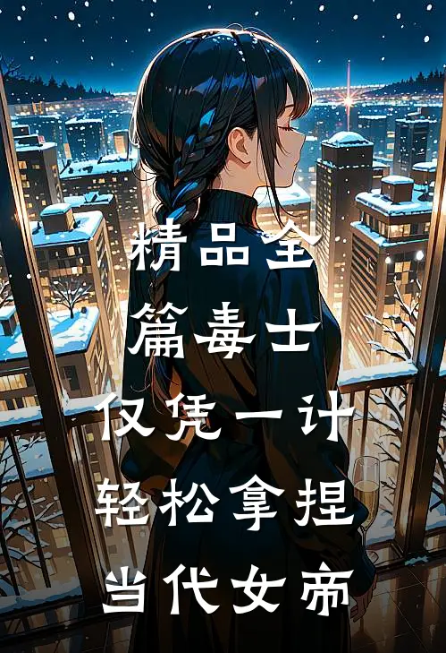 精品全篇毒士：仅凭一计，轻松拿捏当代女帝