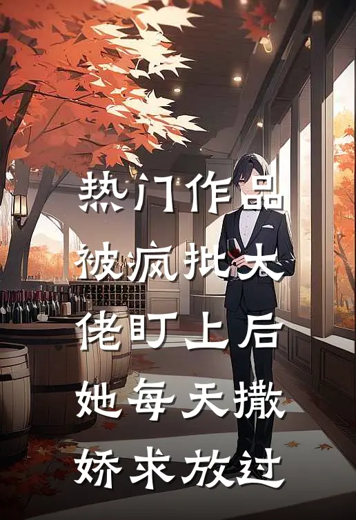 热门作品被疯批大佬盯上后，她每天撒娇求放过