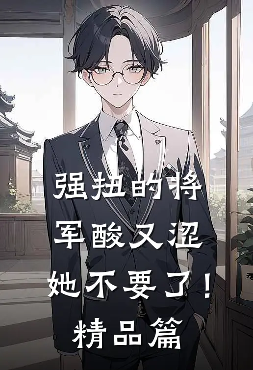 强扭的将军酸又涩，她不要了！精品篇