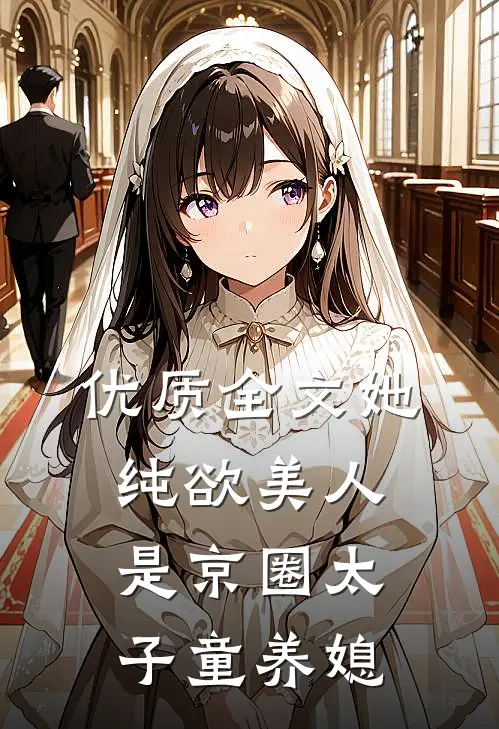 优质全文她，纯欲美人，是京圈太子童养媳