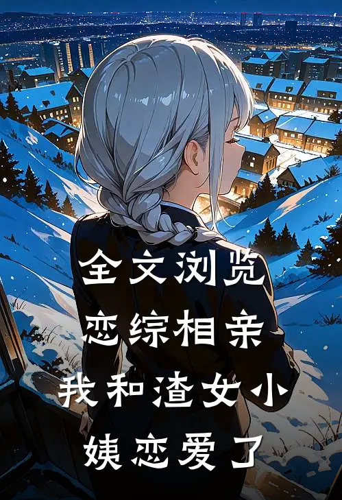 全文浏览恋综相亲：我和渣女小姨恋爱了