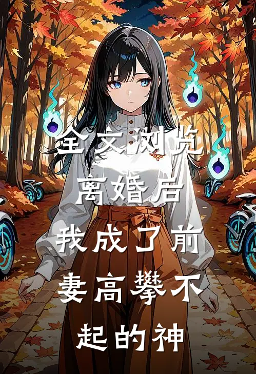 全文浏览离婚后，我成了前妻高攀不起的神