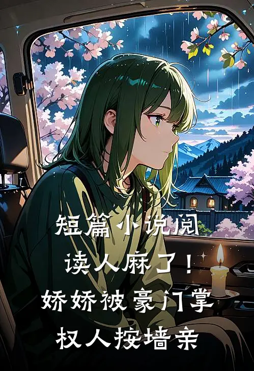 短篇小说阅读人麻了！娇娇被豪门掌权人按墙亲