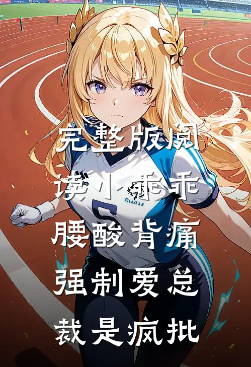 完整版阅读小乖乖腰酸背痛，强制爱总裁是疯批