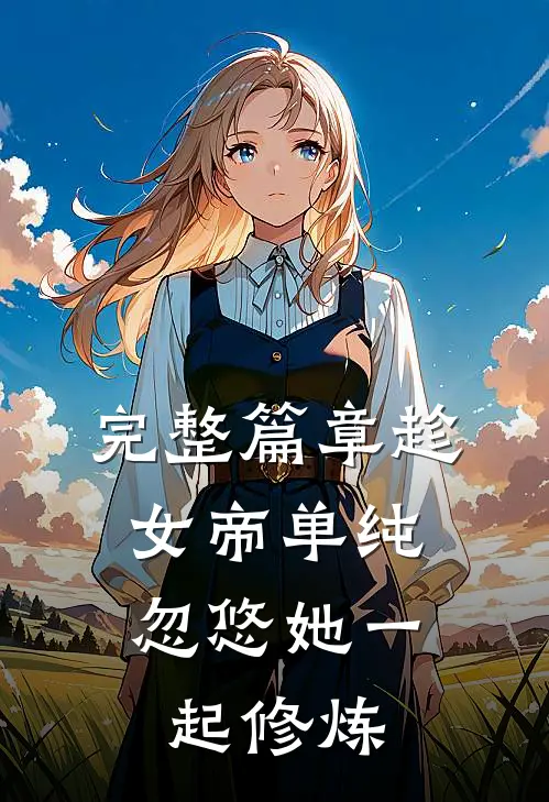 完整篇章趁女帝单纯，忽悠她一起修炼