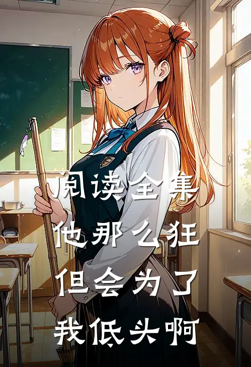 阅读全集他那么狂，但会为了我低头啊