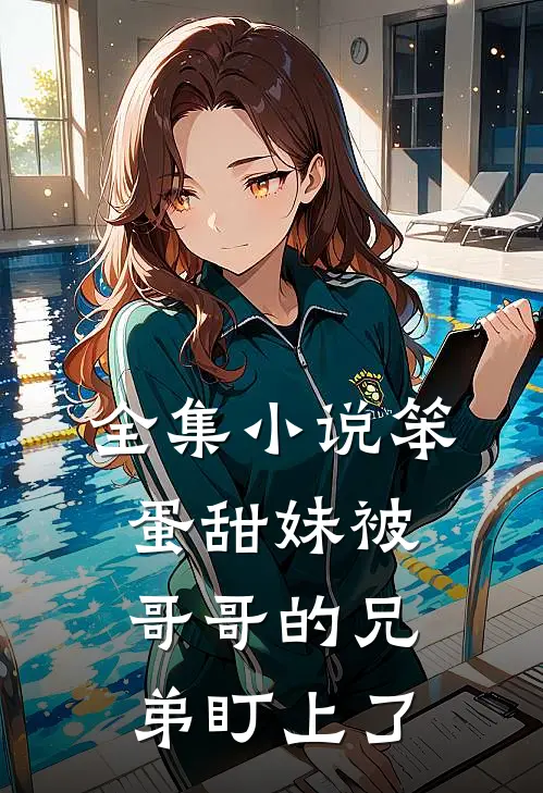 全集小说笨蛋甜妹被哥哥的兄弟盯上了
