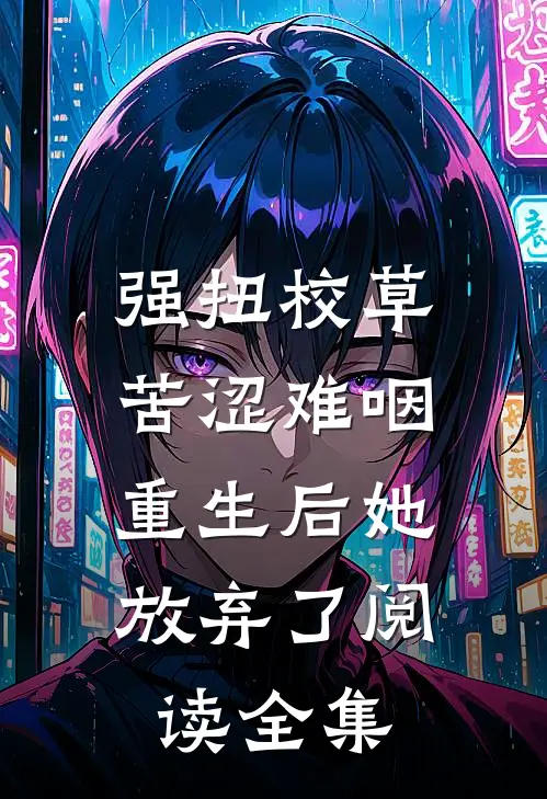 强扭校草苦涩难咽，重生后她放弃了阅读全集