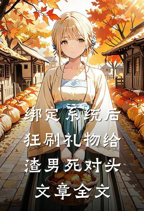 绑定系统后，狂刷礼物给渣男死对头文章全文