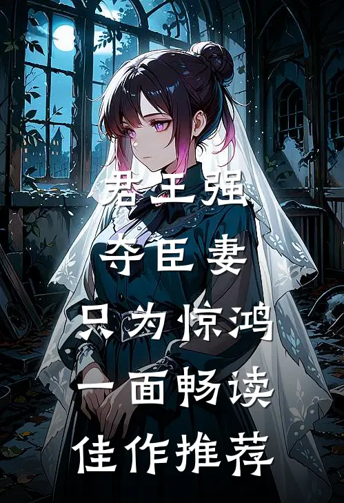 君王强夺臣妻，只为惊鸿一面畅读佳作推荐