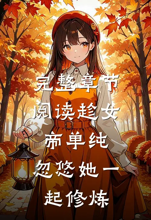 完整章节阅读趁女帝单纯，忽悠她一起修炼