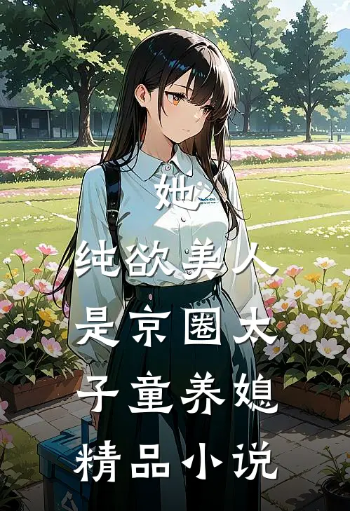 她，纯欲美人，是京圈太子童养媳精品小说