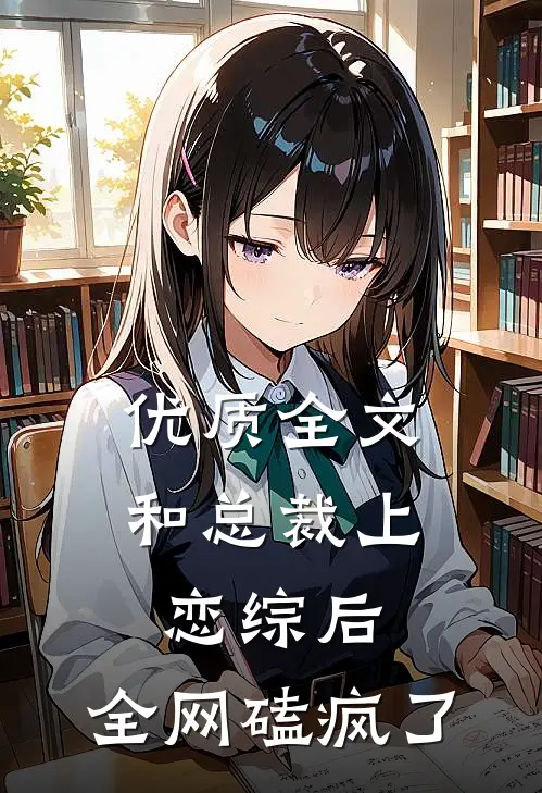 优质全文和总裁上恋综后，全网磕疯了