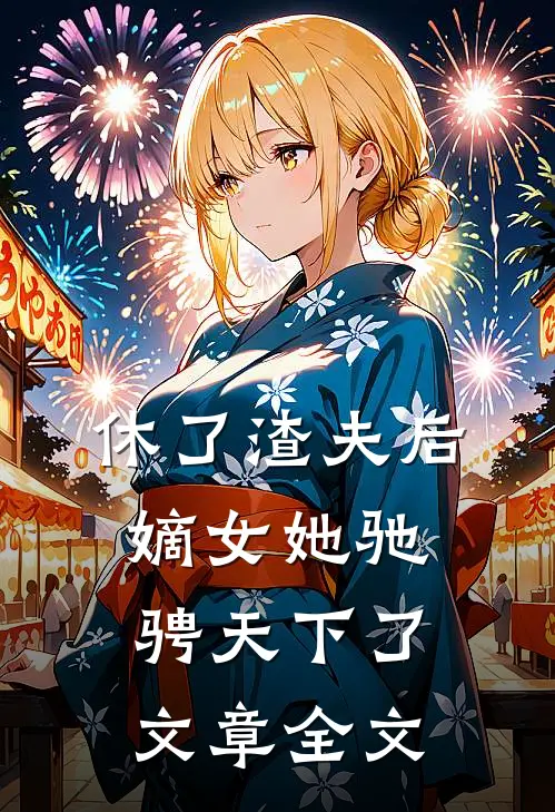 休了渣夫后，嫡女她驰骋天下了文章全文