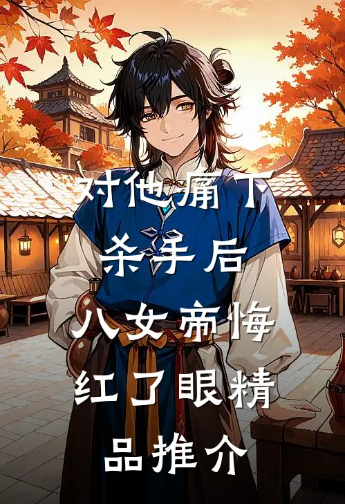 对他痛下杀手后，八女帝悔红了眼精品推介