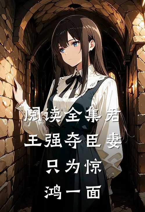 阅读全集君王强夺臣妻，只为惊鸿一面