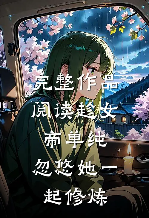 完整作品阅读趁女帝单纯，忽悠她一起修炼
