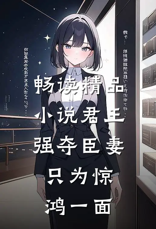 畅读精品小说君王强夺臣妻，只为惊鸿一面