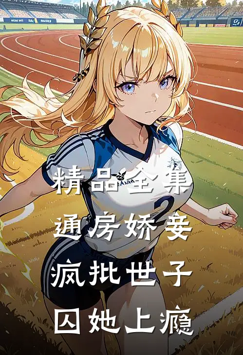 精品全集通房娇妾，疯批世子囚她上瘾
