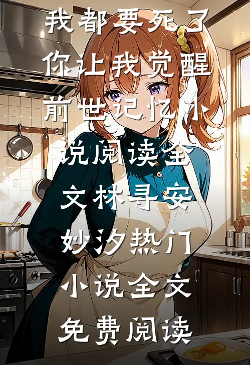 我都要死了,你让我觉醒前世记忆小说阅读全文(林寻安妙汐)热门小说全文免费阅读