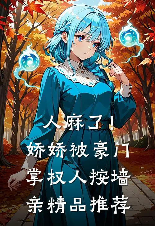 人麻了！娇娇被豪门掌权人按墙亲精品推荐