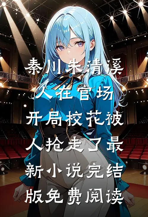 （秦川朱清溪）人在官场,开局校花被人抢走了最新小说完结版免费阅读