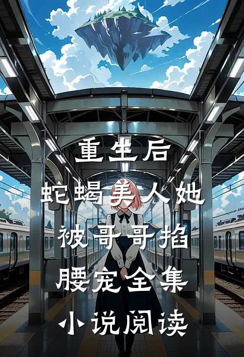 重生后，蛇蝎美人她被哥哥掐腰宠全集小说阅读