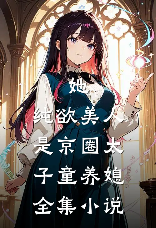 她，纯欲美人，是京圈太子童养媳全集小说