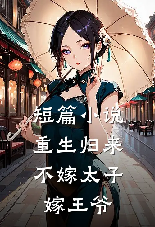短篇小说重生归来，不嫁太子嫁王爷