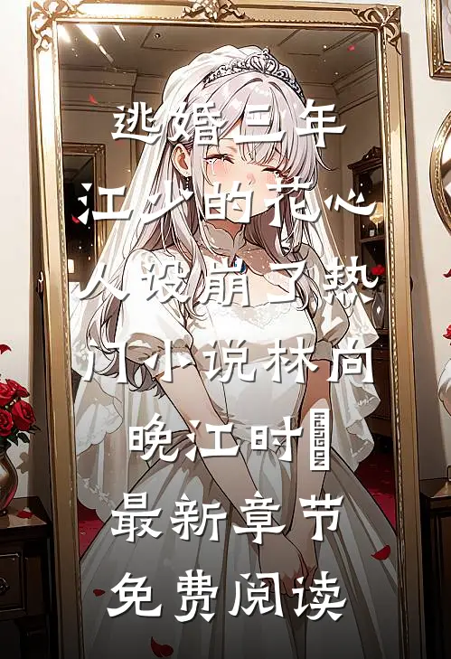 逃婚三年,江少的花心人设崩了热门小说（林向晚江时璟）最新章节免费阅读