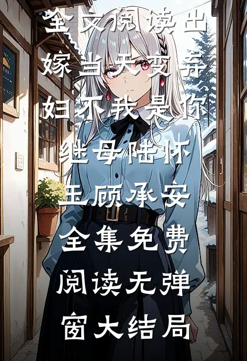 全文阅读出嫁当天变弃妇不我是你继母（陆怀玉顾承安）全集免费阅读无弹窗大结局