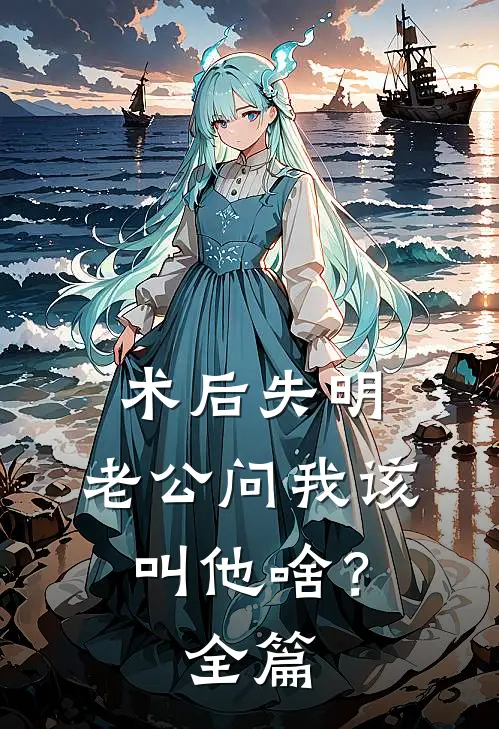 术后失明，老公问我该叫他啥？全篇