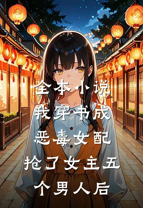 全本小说我穿书成恶毒女配，抢了女主五个男人后