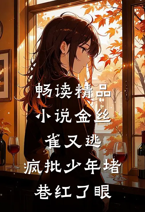 畅读精品小说金丝雀又逃，疯批少年堵巷红了眼
