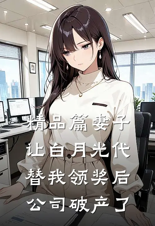 精品篇妻子让白月光代替我领奖后，公司破产了