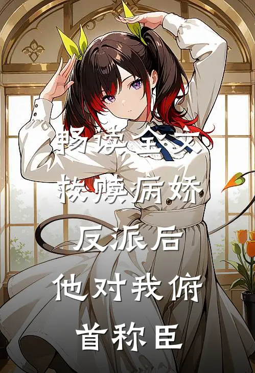 畅读全文救赎病娇反派后，他对我俯首称臣