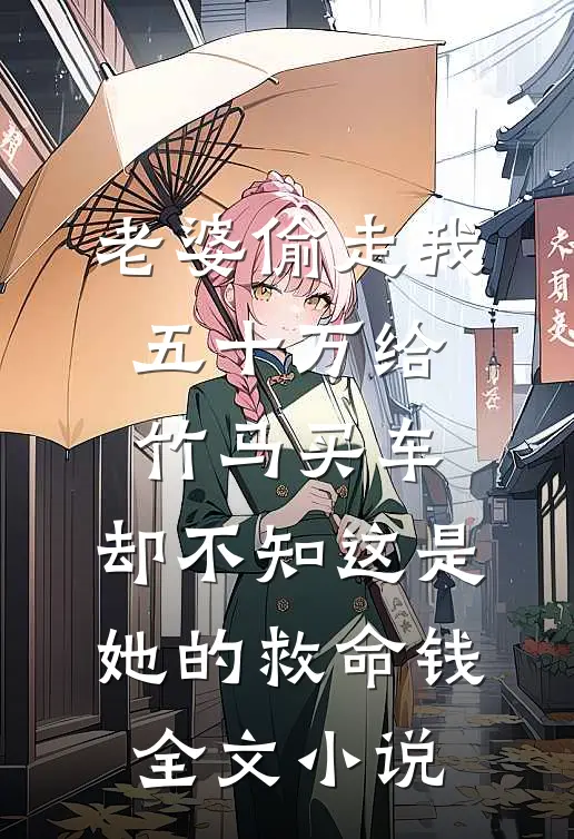 老婆偷走我五十万给竹马买车，却不知这是她的救命钱全文小说