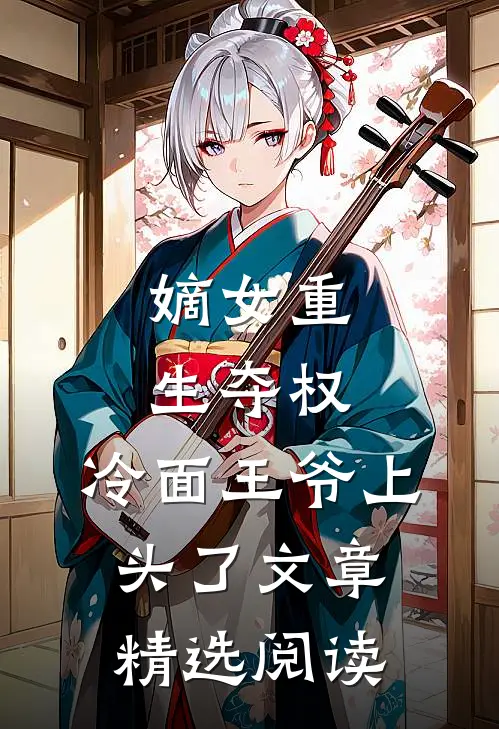 嫡女重生夺权，冷面王爷上头了文章精选阅读