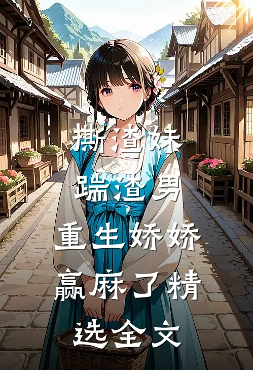 撕渣妹，踹渣男，重生娇娇赢麻了精选全文