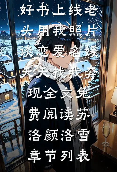 好书上线老头用我照片谈恋爱名媛天天找我奔现全文免费阅读)苏洛颜洛雪章节列表