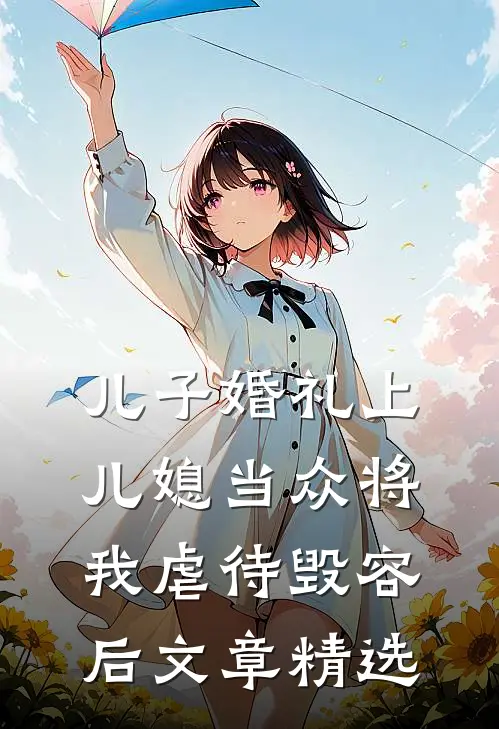 儿子婚礼上，儿媳当众将我虐待毁容后文章精选