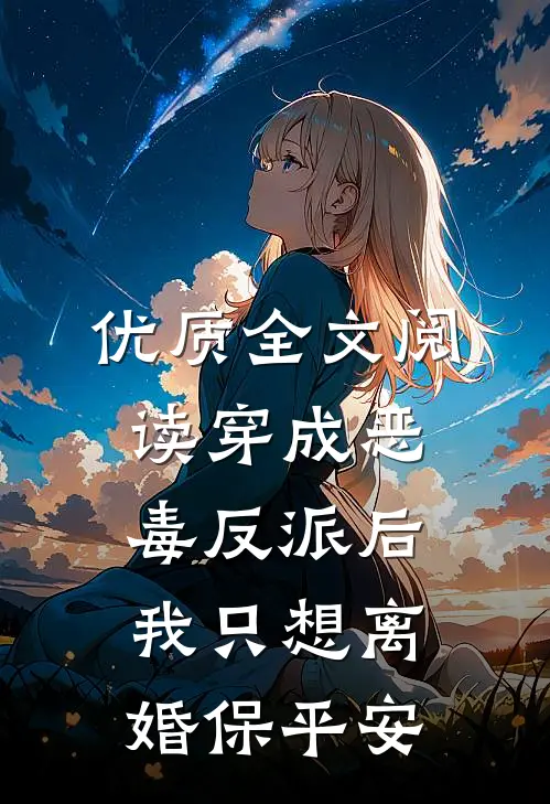 优质全文阅读穿成恶毒反派后，我只想离婚保平安
