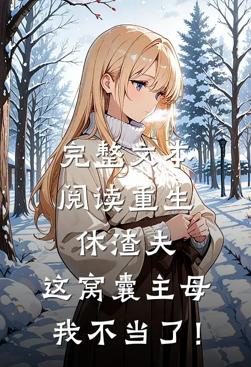 完整文本阅读重生休渣夫，这窝囊主母我不当了！