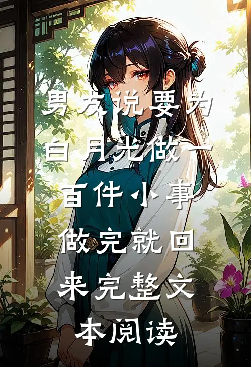 男友说要为白月光做一百件小事，做完就回来完整文本阅读